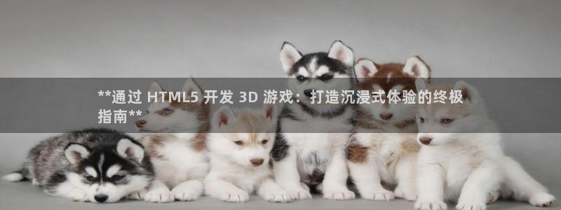 沐鸣娱乐2登录平台官网下载：**通过 HTML5 开发 3D 游戏：打造沉浸式体验的终极
指南**