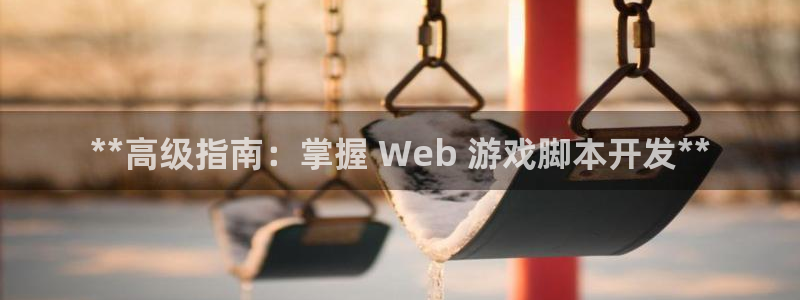 沐鸣娱乐2上来77542：**高级指南：掌握 Web 游戏脚本开发**