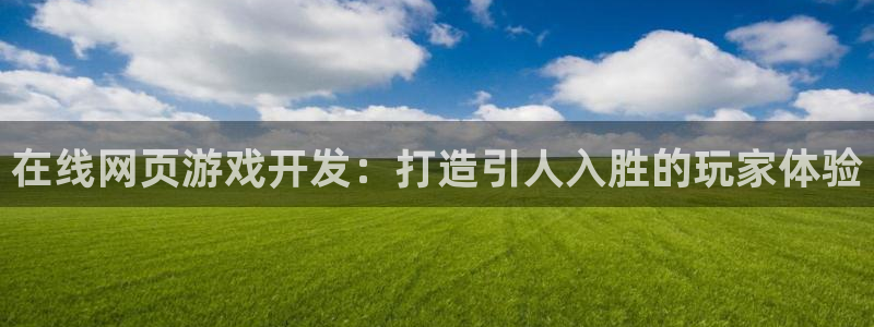 沐鸣2登录测速：在线网页游戏开发：打造引人入胜的玩家体验