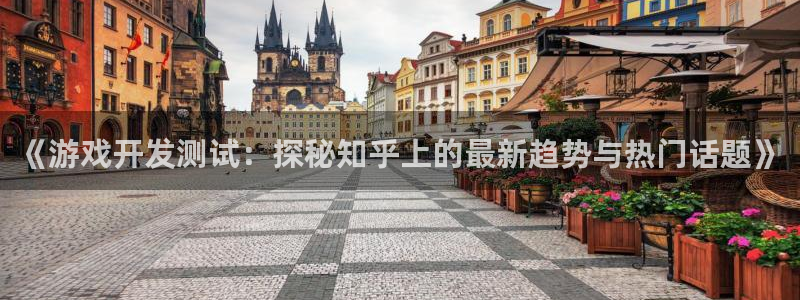 沐鸣娱乐2怎么登录账号：《游戏开发测试：探秘知乎上的最新趋势与热门话题》