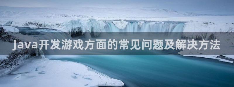 沐鸣2开户：Java开发游戏方面的常见问题及解决方法
