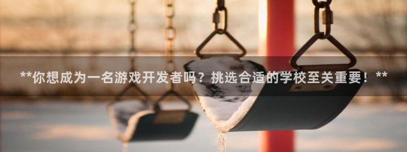 沐鸣娱乐2官网网址是什么：**你想成为一名游戏开发者吗？挑选合适的学校至关重要！**
