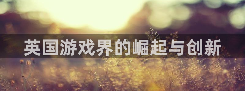 沐鸣2app：英国游戏界的崛起与创新