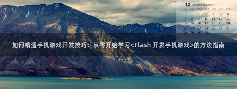 沐鸣2挂机注册：如何精通手机游戏开发技巧：从零开始学习<Flash 开发手机游戏>的方法指南