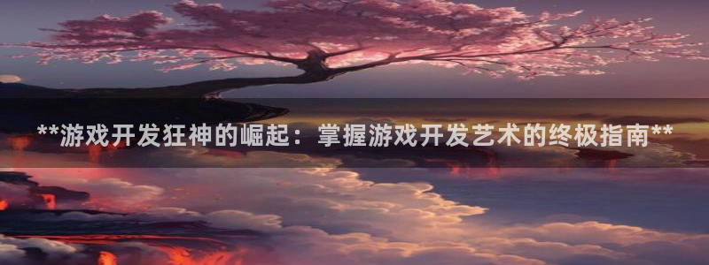沐鸣娱乐2是干嘛的：**游戏开发狂神的崛起：掌握游戏开发艺术的终极指南**