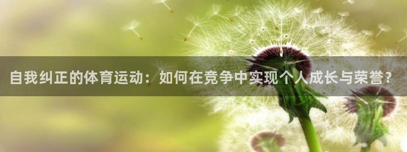 678体育：自我纠正的体育运动：如何在竞争中实现个人成长与荣誉？