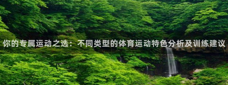 678体育官网地址：你的专属运动之选：不同类型的体育运动特色分析及训练建议